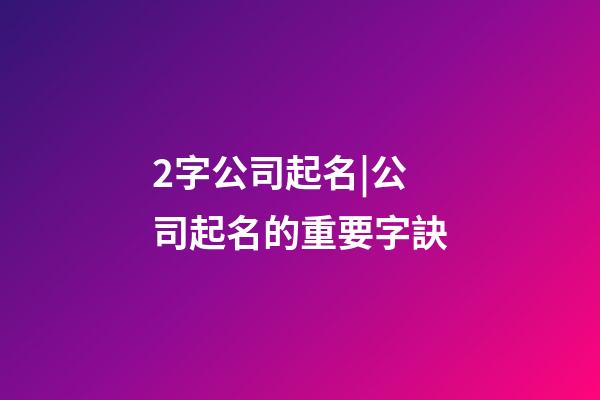 2字公司起名|公司起名的重要字訣-第1張-公司起名-玄機(jī)派